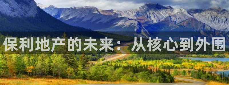 风暴新娱乐：保利地产的未来：从核心到外围