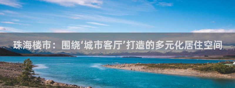 风暴娱乐开户：珠海楼市：围绕‘城市客厅’打造的多元化居住空间