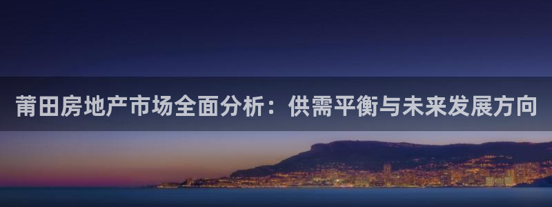 注册风暴娱乐：莆田房地产市场全面分析：供需平衡与未来发展方向