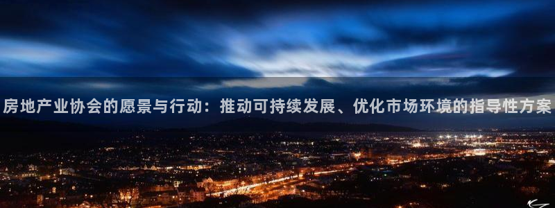 风暴娱乐官网开户：房地产业协会的愿景与行动：推动可持续发展、