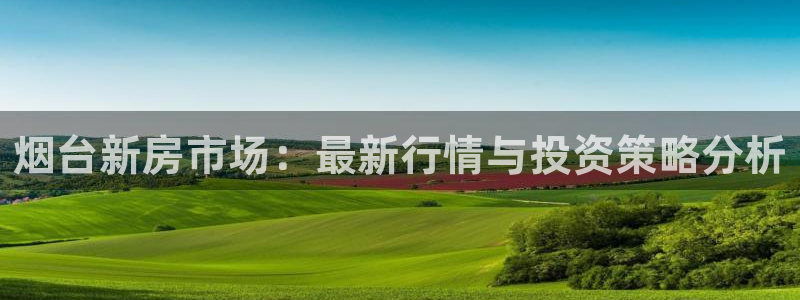 风暴娱乐网：烟台新房市场：最新行情与投资策略分析