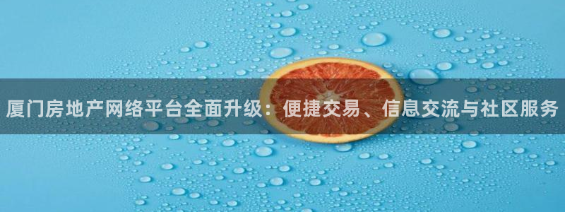 风暴娱乐：厦门房地产网络平台全面升级：便捷交易、信息交流与社