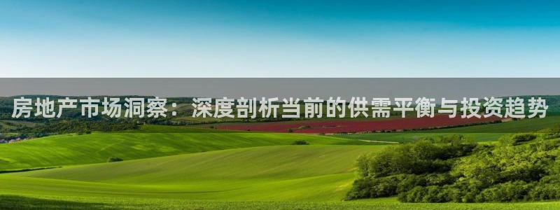 娱乐星空风暴：房地产市场洞察：深度剖析当前的供需平衡与投资趋