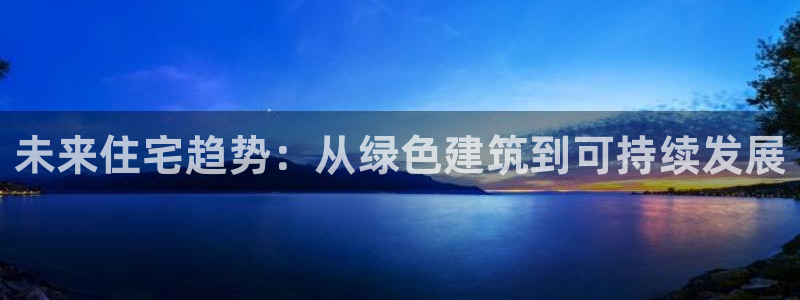 风暴娱乐记：未来住宅趋势：从绿色建筑到可持续发展
