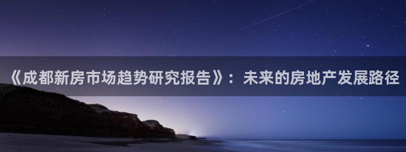 风暴娱乐平台官网登陆：《成都新房市场趋势研究报告》：未来的房
