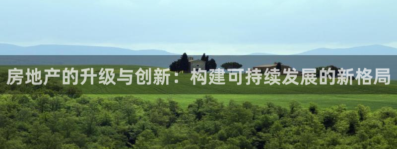 风暴娱乐注册网址：房地产的升级与创新：构建可持续发展的新格局