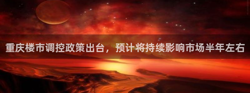 风暴娱乐地5指尖：重庆楼市调控政策出台，预计将持续影响市场半