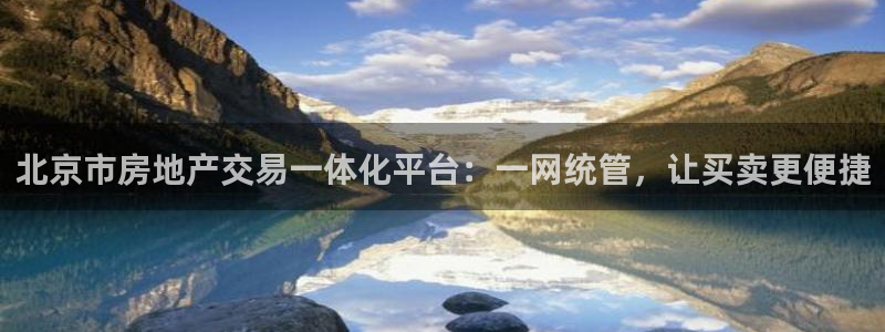 风暴娱乐右5指尖：北京市房地产交易一体化平台：一网统管，让买